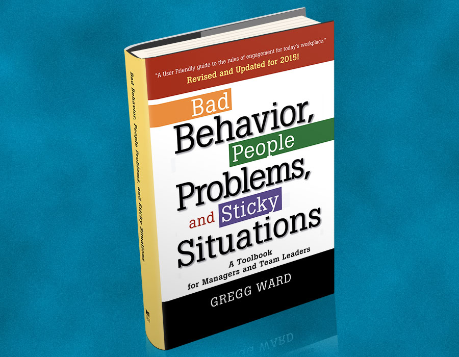 The Bad Behavior, People Problems and Sticky Situations, A toolbook for managers and team leaders